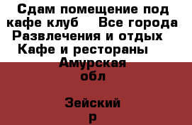 Сдам помещение под кафе,клуб. - Все города Развлечения и отдых » Кафе и рестораны   . Амурская обл.,Зейский р-н